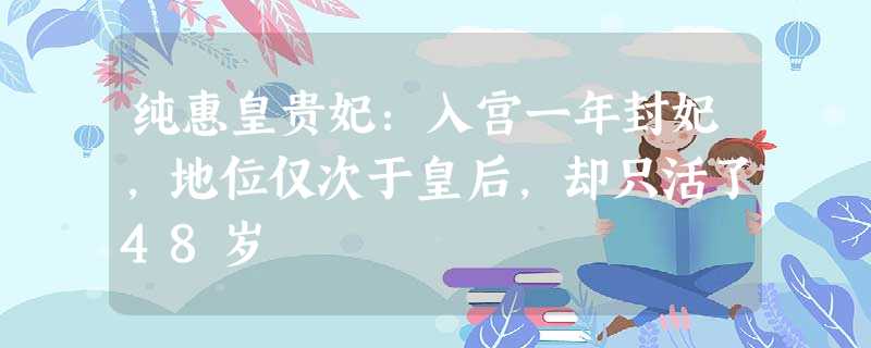 纯惠皇贵妃:入宫一年封妃,地位仅次于皇后,却只活了48岁 纯惠皇贵妃:入宫一年封妃,地位仅次于皇后,却只活了48岁