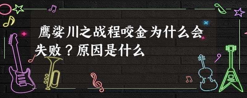 鹰娑川之战程咬金为什么会失败?原因是什么 鹰娑川之战程咬金为什么会失败?原因是什么