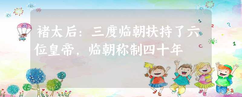 褚太后:三度临朝扶持了六位皇帝,临朝称制四十年 褚太后:三度临朝扶持了六位皇帝,临朝称制四十年