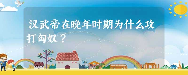 汉武帝在晚年时期为什么攻打匈奴? 汉武帝在晚年时期为什么攻打匈奴?