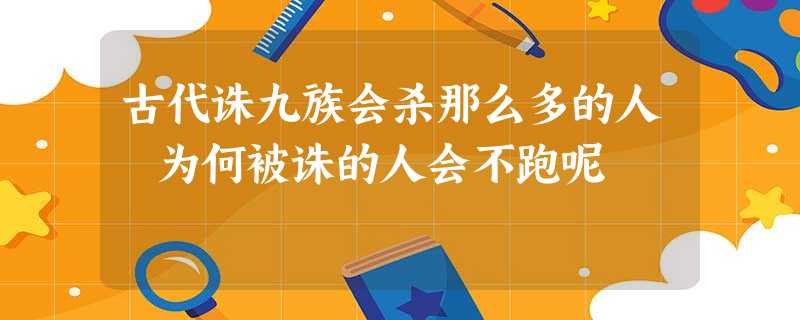 古代诛九族会杀那么多的人 为何被诛的人会不跑呢 古代诛九族会杀那么多的人 为何被诛的人会不跑呢