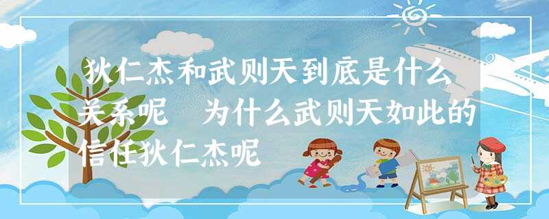 狄仁杰和武则天到底是什么关系呢 为什么武则天如此的信任狄仁杰呢 狄仁杰和武则天到底是什么关系呢 为什么武则天如此的信任狄仁杰呢