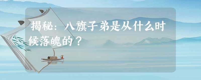 揭秘:八旗子弟是从什么时候落魄的? 揭秘:八旗子弟是从什么时候落魄的?