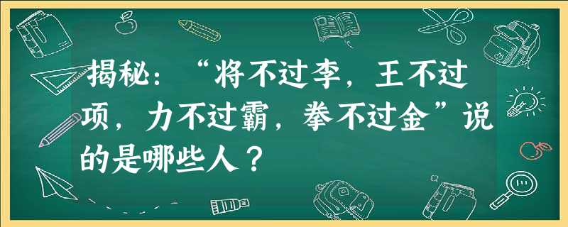 揭秘:“将不过李,王不过项,力不过霸,拳不过金”说的是哪些人? 揭秘:“将不过李,王不过项,力不过霸,拳不过金”说的是哪些人?