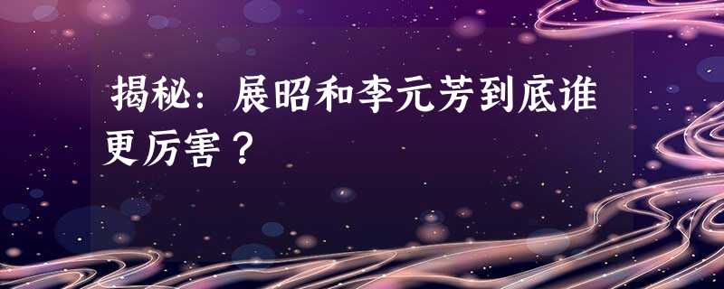 揭秘:展昭和李元芳到底谁更厉害? 揭秘:展昭和李元芳到底谁更厉害?
