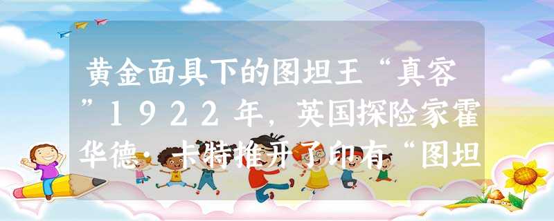 黄金面具下的图坦王“真容”1922年,英国探险家霍华德·卡特推开了印有“图坦卡蒙”封印的石门,使得图坦卡蒙王陵重见天日,让现代人窥 黄金面具下的图坦王“真容”1922年,英国探险家霍华德·卡特推开了印有“图坦卡蒙”封印的石门,使得图坦卡蒙王陵重见天日,让现代人窥