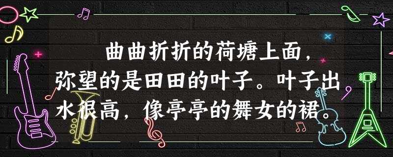 曲曲折折的荷塘上面,弥望的是田田的叶子。叶子出水很高,像亭亭的舞女的裙。层层的叶子中间,零星地点缀着些白花,有 曲曲折折的荷塘上面,弥望的是田田的叶子。叶子出水很高,像亭亭的舞女的裙。层层的叶子中间,零星地点缀着些白花,有