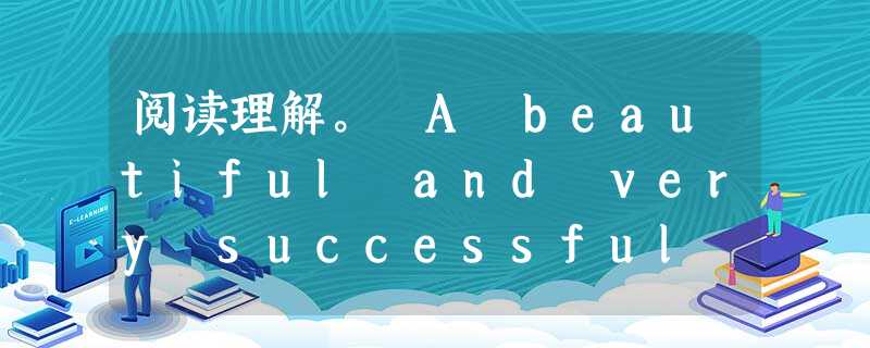 阅读理解。 A beautiful and very successful actress was the star for a new m 阅读理解。 A beautiful and very successful actress was the star for a new m