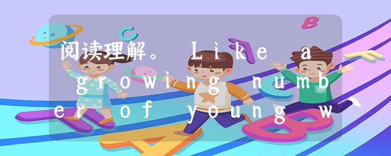 阅读理解。 Like a growing number of young women in Vietnam's northern part 阅读理解。 Like a growing number of young women in Vietnam's northern part