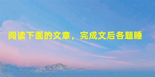 阅读下面的文章,完成文后各题睡美人清丽、优美的芭蕾舞剧《睡美人》序曲奏响了。可是扮演公主奥罗拉的A角却突然“失踪”了。“嘭”,化妆间的小门开了,一名女演员朝回过 阅读下面的文章,完成文后各题睡美人清丽、优美的芭蕾舞剧《睡美人》序曲奏响了。可是扮演公主奥罗拉的A角却突然“失踪”了。“嘭”,化妆间的小门开了,一名女演员朝回过