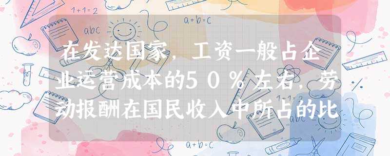 在发达国家,工资一般占企业运营成本的50%左右,劳动报酬在国民收入中所占的比重一般在55%以上而在中国分别为10%、42%左右,并呈逐年下降趋势。这启示我们①要 在发达国家,工资一般占企业运营成本的50%左右,劳动报酬在国民收入中所占的比重一般在55%以上而在中国分别为10%、42%左右,并呈逐年下降趋势。这启示我们①要