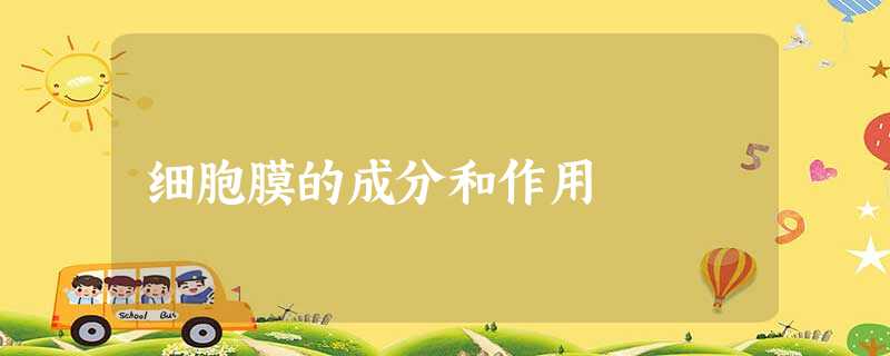 细胞膜的成分和作用 细胞膜的成分和作用