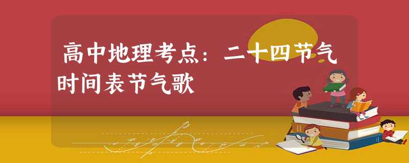 高中地理考点:二十四节气时间表节气歌 高中地理考点:二十四节气时间表节气歌