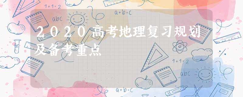 2020高考地理复习规划及备考重点 2020高考地理复习规划及备考重点