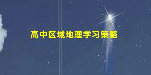 高中区域地理学习策略 高中区域地理学习策略