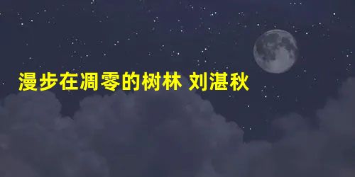 漫步在凋零的树林 刘湛秋 一个阳光如水的深秋,我在林中漫步。 我为那疏朗和高远而迷惑了。盛夏所给人的那种局促感和拥挤 漫步在凋零的树林 刘湛秋 一个阳光如水的深秋,我在林中漫步。 我为那疏朗和高远而迷惑了。盛夏所给人的那种局促感和拥挤