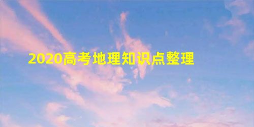 2020高考地理知识点整理 2020高考地理知识点整理
