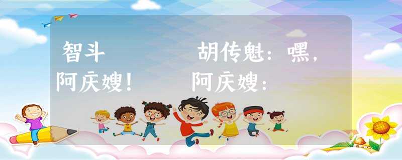 智斗 胡传魁:嘿,阿庆嫂! 阿庆嫂: 智斗 胡传魁:嘿,阿庆嫂! 阿庆嫂: