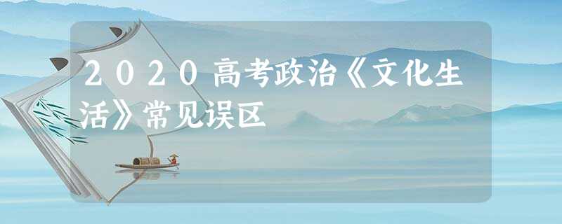 2020高考政治《文化生活》常见误区 2020高考政治《文化生活》常见误区
