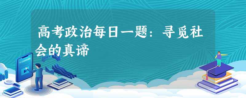 高考政治每日一题:寻觅社会的真谛 高考政治每日一题:寻觅社会的真谛