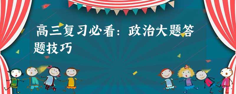 高三复习必看:政治大题答题技巧 高三复习必看:政治大题答题技巧