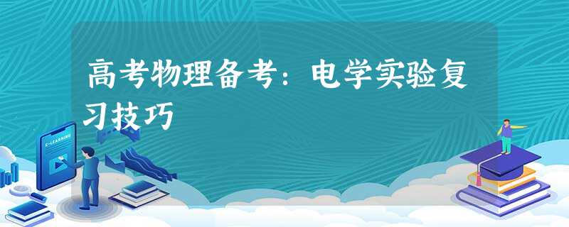 高考物理备考:电学实验复习技巧 高考物理备考:电学实验复习技巧
