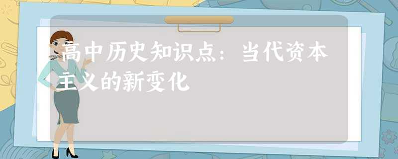 高中历史知识点:当代资本主义的新变化 高中历史知识点:当代资本主义的新变化