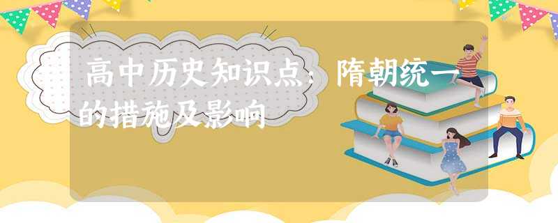 高中历史知识点:隋朝统一的措施及影响 高中历史知识点:隋朝统一的措施及影响