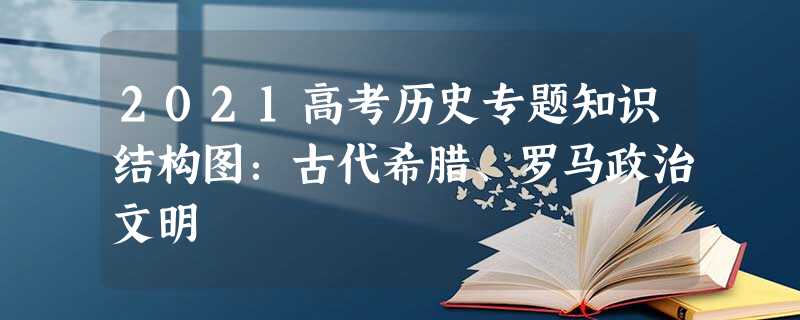 2021高考历史专题知识结构图:古代希腊、罗马政治文明 2021高考历史专题知识结构图:古代希腊、罗马政治文明