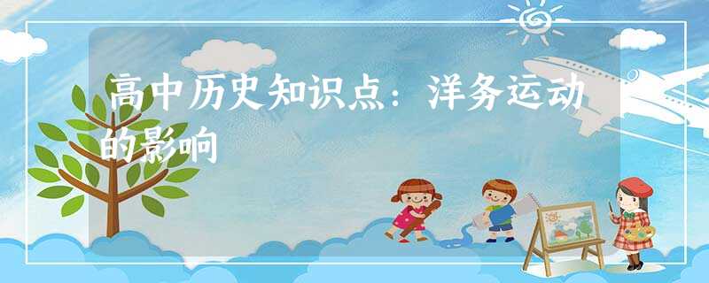高中历史知识点:洋务运动的影响 高中历史知识点:洋务运动的影响