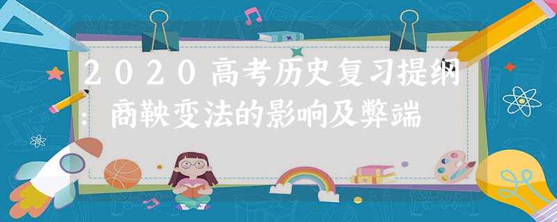 2020高考历史复习提纲:商鞅变法的影响及弊端 2020高考历史复习提纲:商鞅变法的影响及弊端