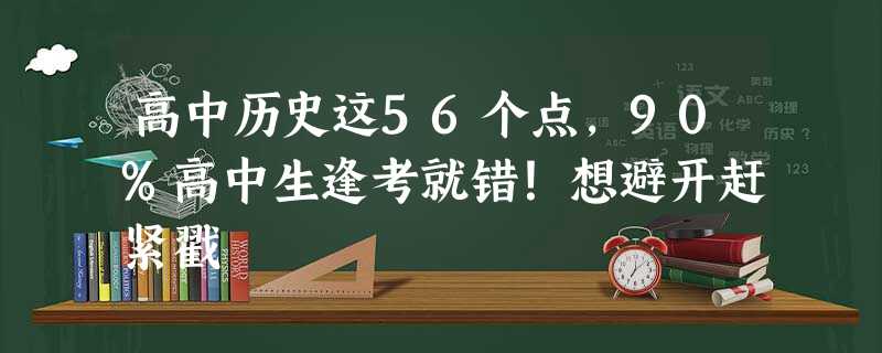 高中历史这56个点,90%高中生逢考就错!想避开赶紧戳 高中历史这56个点,90%高中生逢考就错!想避开赶紧戳