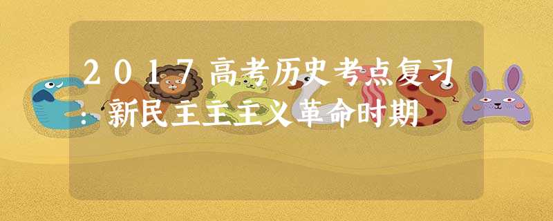 2017高考历史考点复习:新民主主主义革命时期 2017高考历史考点复习:新民主主主义革命时期