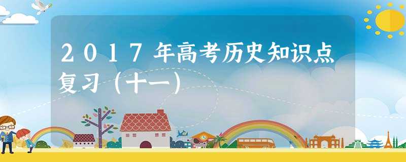 2017年高考历史知识点复习(十一) 2017年高考历史知识点复习(十一)