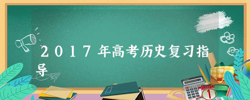 2017年高考历史复习指导 2017年高考历史复习指导