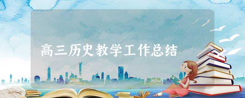 高三历史教学工作总结 高三历史教学工作总结