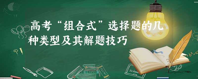 高考“组合式”选择题的几种类型及其解题技巧 高考“组合式”选择题的几种类型及其解题技巧