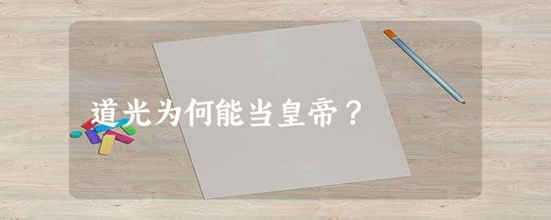 道光为何能当皇帝? 道光为何能当皇帝?