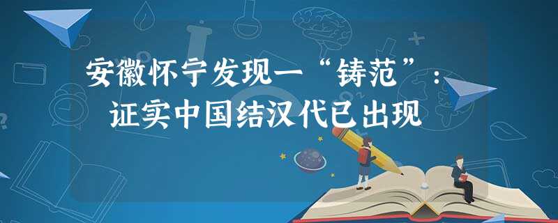 安徽怀宁发现一“铸范”: 证实中国结汉代已出现 安徽怀宁发现一“铸范”: 证实中国结汉代已出现