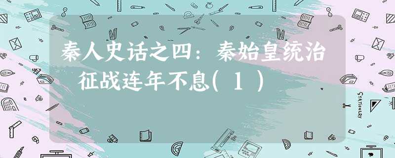 秦人史话之四:秦始皇统治 征战连年不息(1) 秦人史话之四:秦始皇统治 征战连年不息(1)