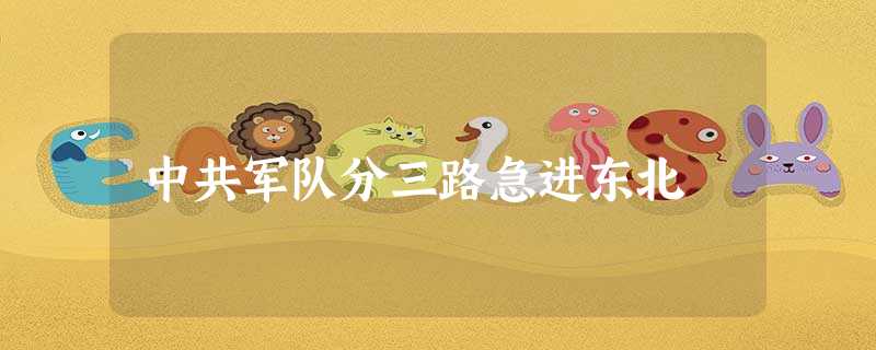 中共军队分三路急进东北 中共军队分三路急进东北