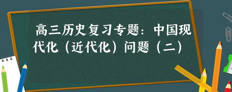 高三历史复习专题:中国现代化(近代化)问题(二) 高三历史复习专题:中国现代化(近代化)问题(二)