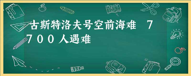 古斯特洛夫号空前海难 7700人遇难 古斯特洛夫号空前海难 7700人遇难