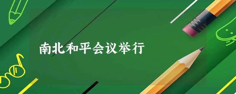 南北和平会议举行 南北和平会议举行