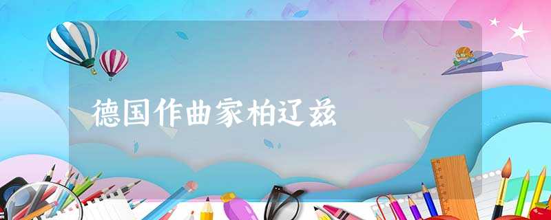 德国作曲家柏辽兹 德国作曲家柏辽兹