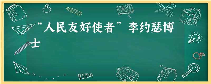 “人民友好使者”李约瑟博士 “人民友好使者”李约瑟博士