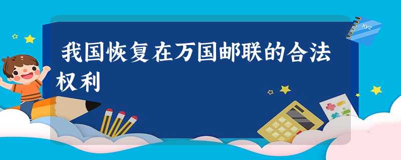 我国恢复在万国邮联的合法权利 我国恢复在万国邮联的合法权利