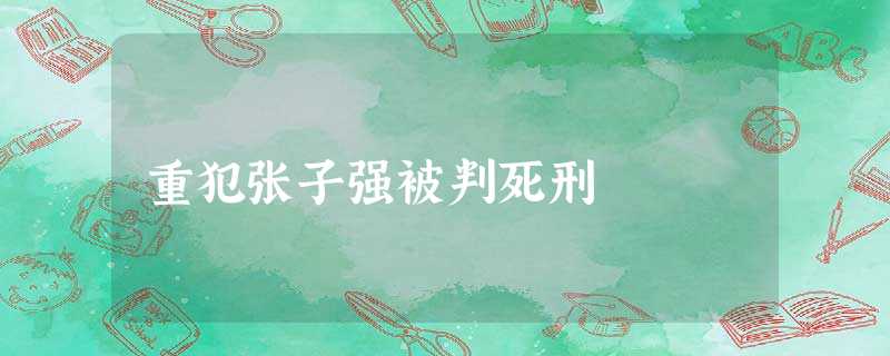 重犯张子强被判死刑 重犯张子强被判死刑
