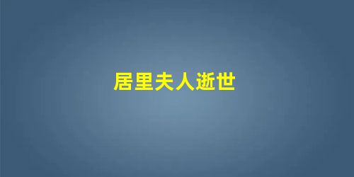 居里夫人逝世 居里夫人逝世