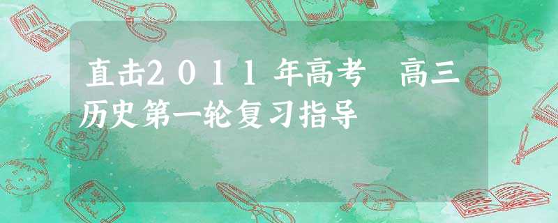 直击2011年高考 高三历史第一轮复习指导 直击2011年高考 高三历史第一轮复习指导